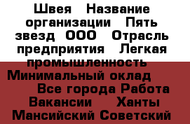 Швея › Название организации ­ Пять звезд, ООО › Отрасль предприятия ­ Легкая промышленность › Минимальный оклад ­ 20 000 - Все города Работа » Вакансии   . Ханты-Мансийский,Советский г.